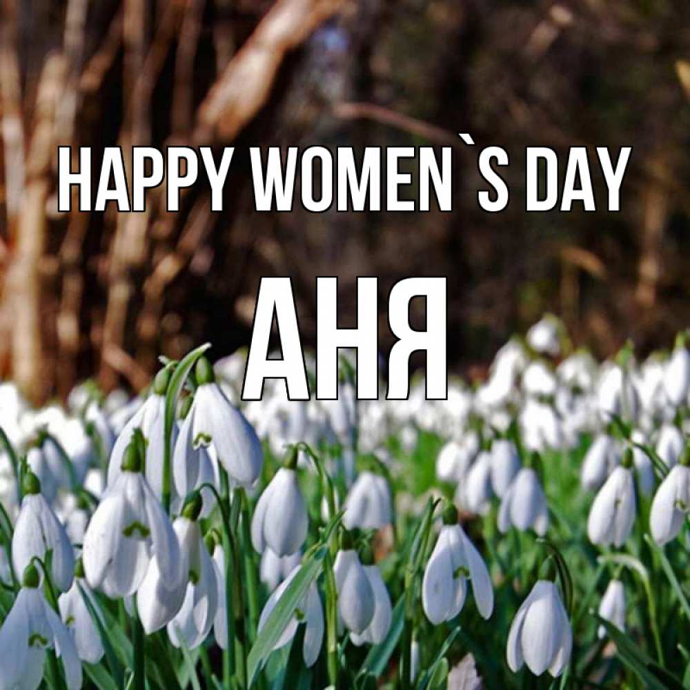 Greetings card с именем, Аня happy women`s day с подснежниками 1 Greetings with text for free download 